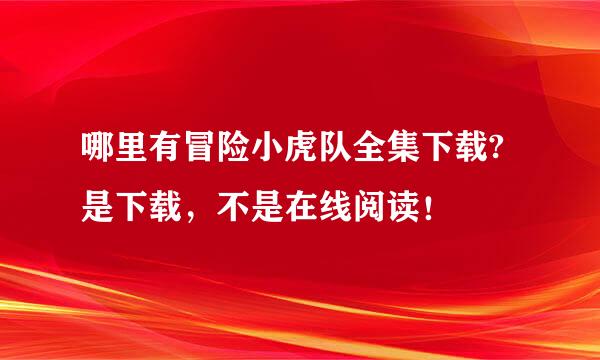 哪里有冒险小虎队全集下载? 是下载，不是在线阅读！