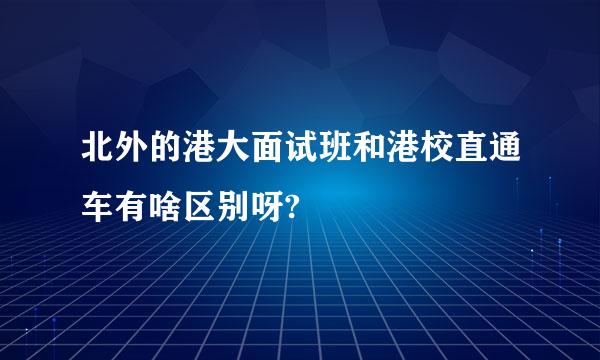 北外的港大面试班和港校直通车有啥区别呀?