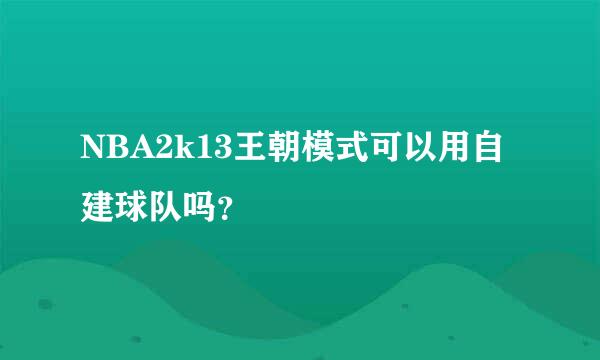 NBA2k13王朝模式可以用自建球队吗？