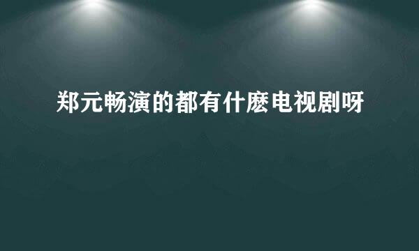 郑元畅演的都有什麽电视剧呀