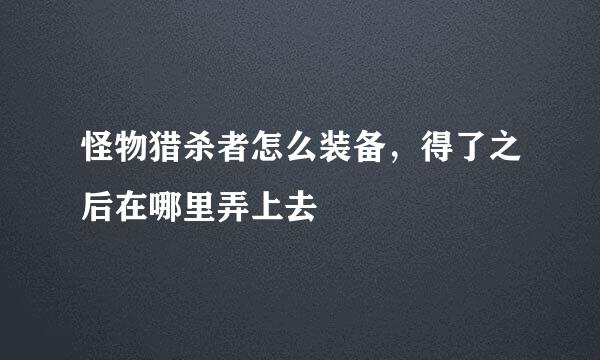 怪物猎杀者怎么装备，得了之后在哪里弄上去