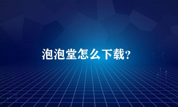 泡泡堂怎么下载？