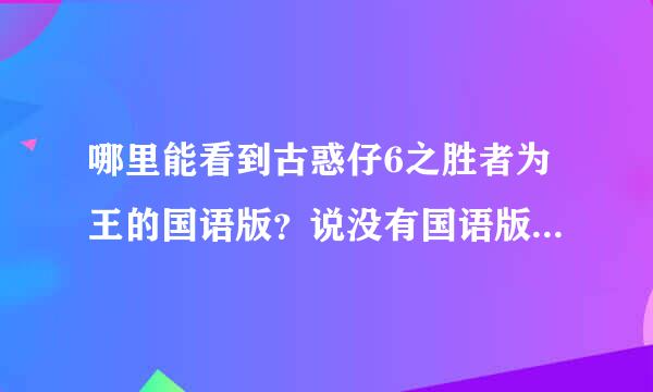 哪里能看到古惑仔6之胜者为王的国语版？说没有国语版的别来了，我曾经买碟看过国语版的