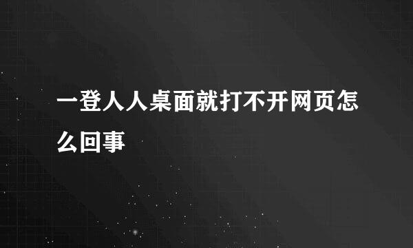 一登人人桌面就打不开网页怎么回事