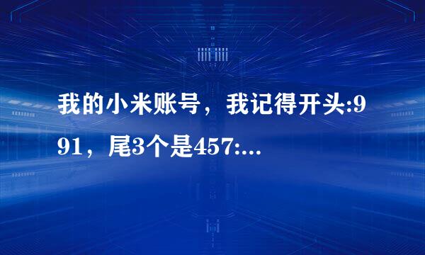 我的小米账号，我记得开头:991，尾3个是457:中见还有3个，帮帮忙