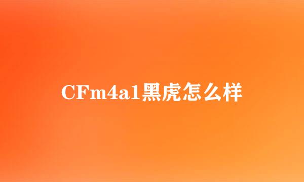 CFm4a1黑虎怎么样