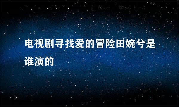 电视剧寻找爱的冒险田婉兮是谁演的