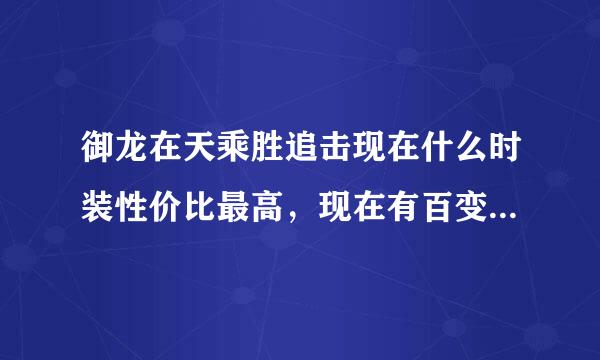 御龙在天乘胜追击现在什么时装性价比最高，现在有百变时装，他们是哪里来的？