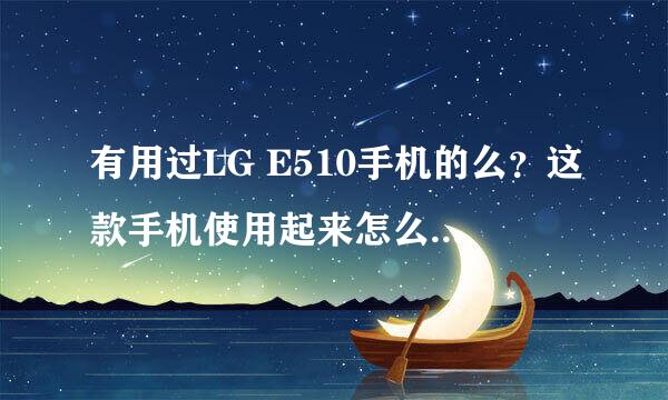 有用过LG E510手机的么？这款手机使用起来怎么样啊，顺手不？