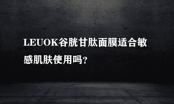 LEUOK谷胱甘肽面膜适合敏感肌肤使用吗？