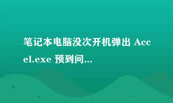 笔记本电脑没次开机弹出 Accel.exe 预到问题需要关闭，发送错误报告！