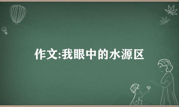 作文:我眼中的水源区