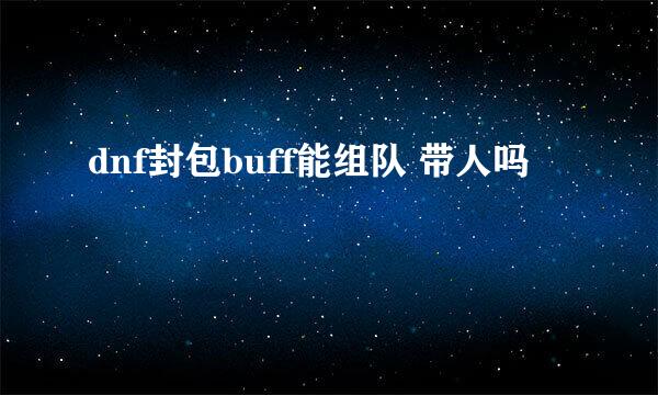 dnf封包buff能组队 带人吗