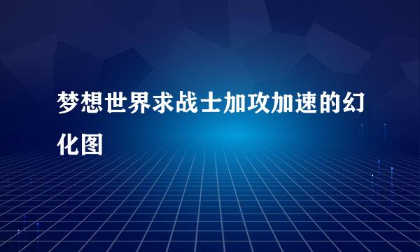 梦想世界求战士加攻加速的幻化图