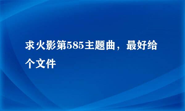 求火影第585主题曲，最好给个文件