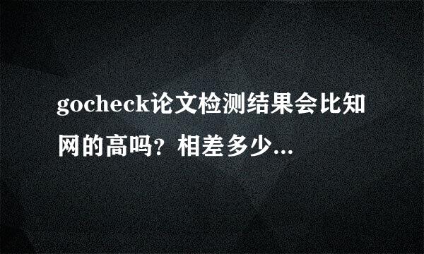 gocheck论文检测结果会比知网的高吗？相差多少？知网数据库也包括互联网资源吗？