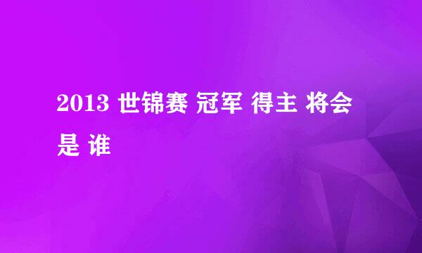 2013 世锦赛 冠军 得主 将会是 谁