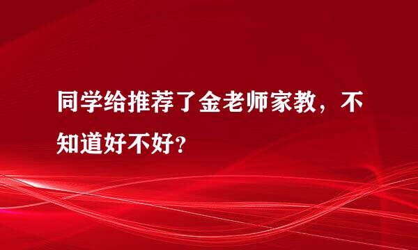 同学给推荐了金老师家教，不知道好不好？