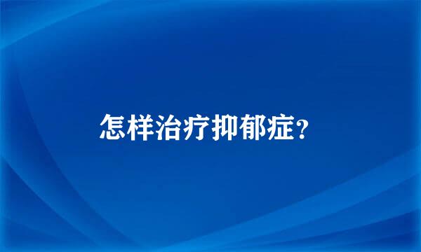 怎样治疗抑郁症？