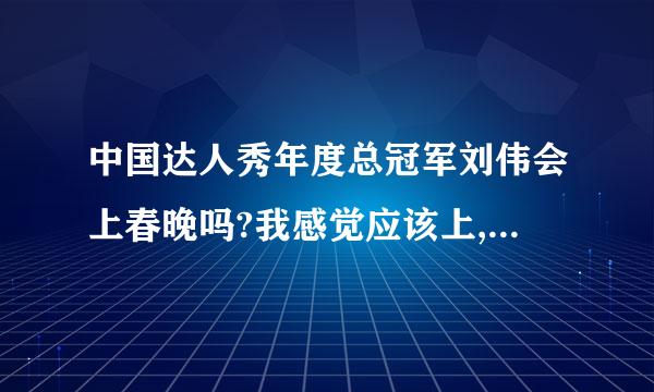 中国达人秀年度总冠军刘伟会上春晚吗?我感觉应该上,他的人生经历会教育一批人.