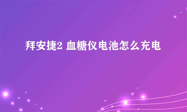 拜安捷2 血糖仪电池怎么充电