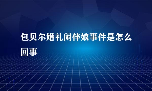 包贝尔婚礼闹伴娘事件是怎么回事