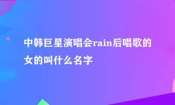 中韩巨星演唱会rain后唱歌的女的叫什么名字