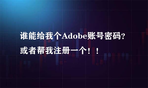 谁能给我个Adobe账号密码？或者帮我注册一个！！