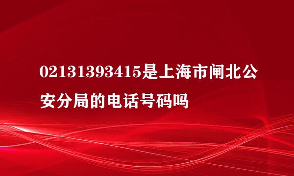 02131393415是上海市闸北公安分局的电话号码吗