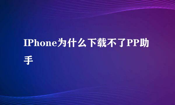 IPhone为什么下载不了PP助手