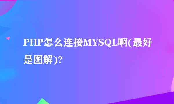 PHP怎么连接MYSQL啊(最好是图解)?