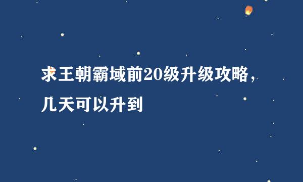 求王朝霸域前20级升级攻略，几天可以升到