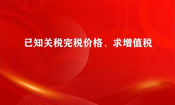 已知关税完税价格、求增值税