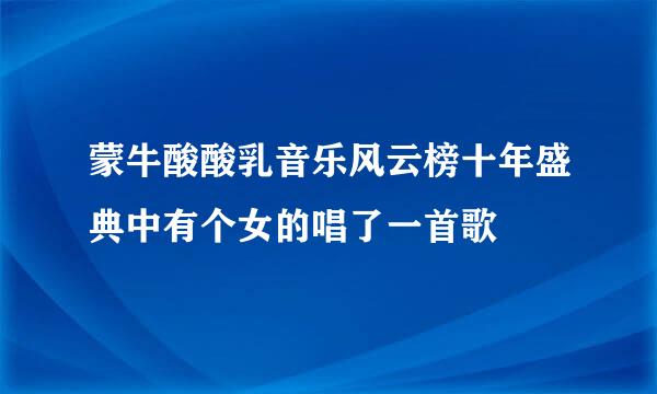 蒙牛酸酸乳音乐风云榜十年盛典中有个女的唱了一首歌