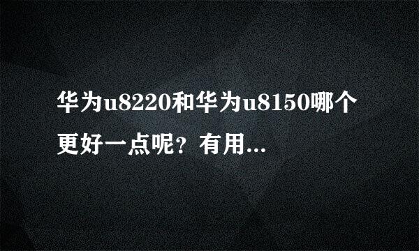 华为u8220和华为u8150哪个更好一点呢？有用过的朋友进来指点一下，最近想买手机，一直在这两个之间犹豫