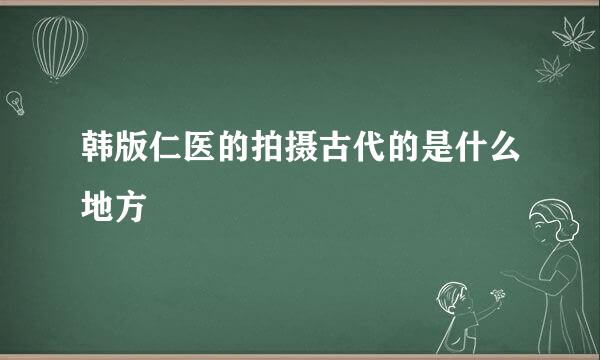 韩版仁医的拍摄古代的是什么地方