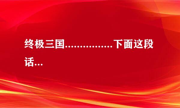 终极三国................下面这段话是什么意思啊？