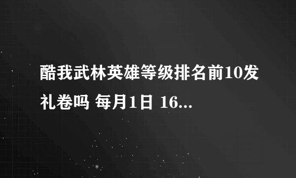 酷我武林英雄等级排名前10发礼卷吗 每月1日 16日 发吗