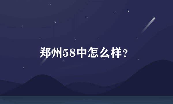 郑州58中怎么样？