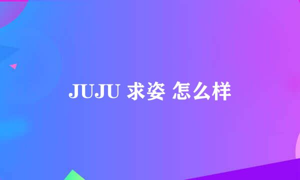 JUJU 求姿 怎么样