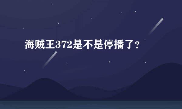 海贼王372是不是停播了？