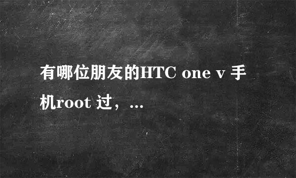 有哪位朋友的HTC one v 手机root 过，效果如何，求助！！