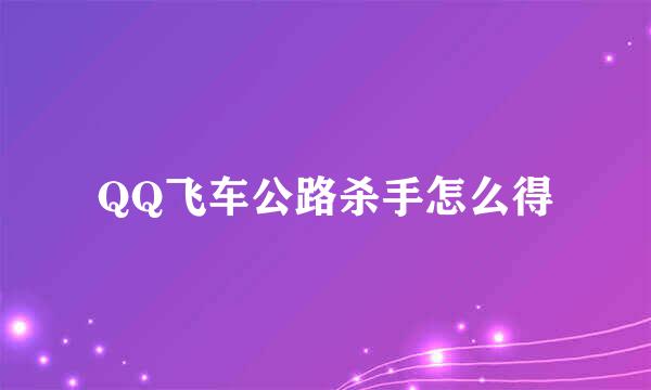 QQ飞车公路杀手怎么得