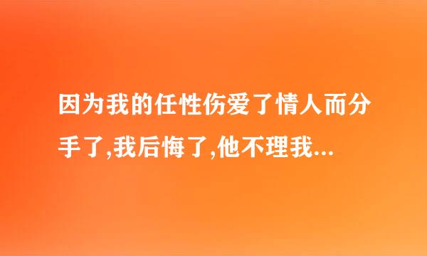 因为我的任性伤爱了情人而分手了,我后悔了,他不理我,怎么办