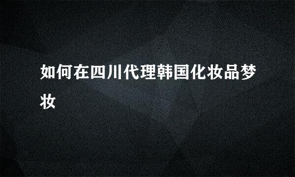 如何在四川代理韩国化妆品梦妆