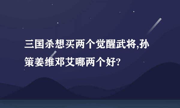 三国杀想买两个觉醒武将,孙策姜维邓艾哪两个好?