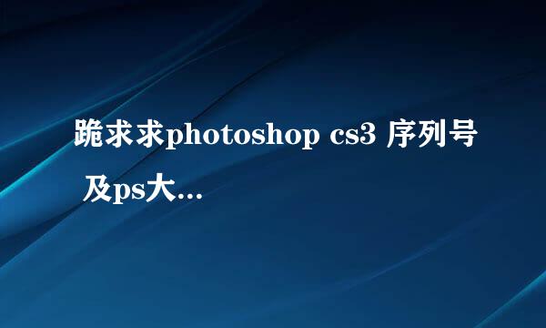 跪求求photoshop cs3 序列号 及ps大神指导orz q 407403274