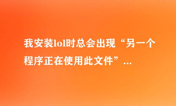 我安装lol时总会出现“另一个程序正在使用此文件” 求大神 告诉我解决方法