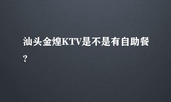 汕头金煌KTV是不是有自助餐?