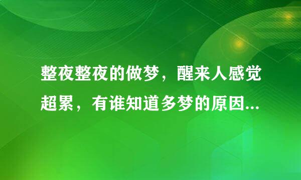 整夜整夜的做梦，醒来人感觉超累，有谁知道多梦的原因？整夜整夜的做梦，醒来人感觉超累，有谁知道多梦的